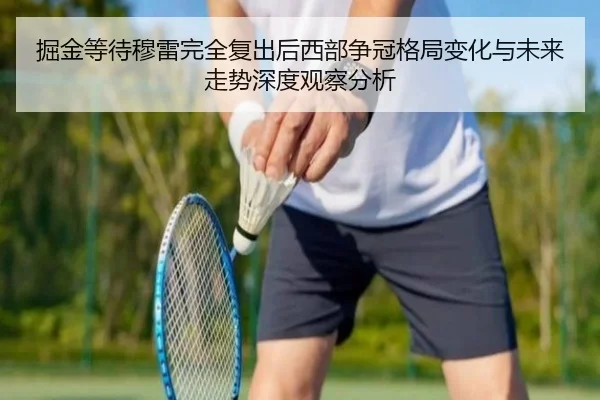 掘金等待穆雷完全复出后西部争冠格局变化与未来走势深度观察分析